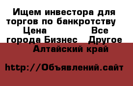 Ищем инвестора для торгов по банкротству. › Цена ­ 100 000 - Все города Бизнес » Другое   . Алтайский край